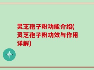 灵芝孢子粉功能介绍(灵芝孢子粉功效与作用详解)