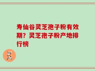 寿仙谷灵芝孢子粉有效期？灵芝孢子粉产地排行榜