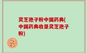灵芝孢子粉中国药典(中国药典收录灵芝孢子粉)