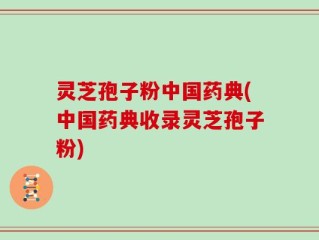 灵芝孢子粉中国药典(中国药典收录灵芝孢子粉)