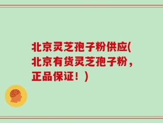 北京灵芝孢子粉供应(北京有货灵芝孢子粉，正品保证！)