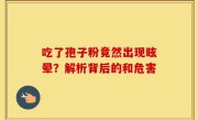 吃了孢子粉竟然出现眩晕？解析背后的和危害