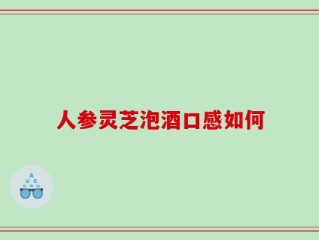 人参灵芝泡酒口感如何