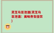 灵芝乌豆泡酒(灵芝乌豆泡酒：美味养生佳饮)