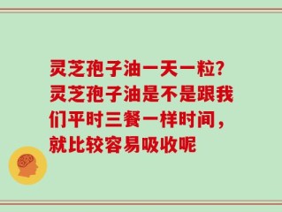 灵芝孢子油一天一粒？灵芝孢子油是不是跟我们平时三餐一样时间，就比较容易吸收呢