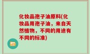 化妆品孢子油原料(化妆品用孢子油，来自天然植物，不同的用途有不同的标准)