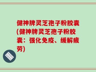 健神牌灵芝孢子粉胶囊(健神牌灵芝孢子粉胶囊：强化免疫、缓解疲劳)