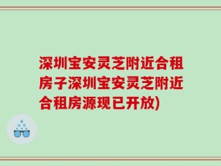 深圳宝安灵芝附近合租房子深圳宝安灵芝附近合租房源现已开放)