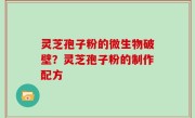 灵芝孢子粉的微生物破壁？灵芝孢子粉的制作配方