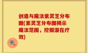 创造与魔法紫灵芝分布图(紫灵芝分布图揭示魔法范围，挖掘潜在疗效)