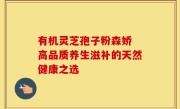 有机灵芝孢子粉森娇 高品质养生滋补的天然健康之选