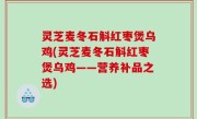 灵芝麦冬石斛红枣煲乌鸡(灵芝麦冬石斛红枣煲乌鸡——营养补品之选)