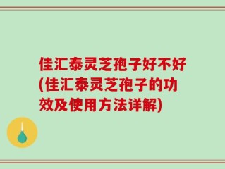 佳汇泰灵芝孢子好不好(佳汇泰灵芝孢子的功效及使用方法详解)