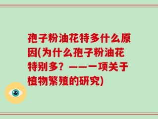 孢子粉油花特多什么原因(为什么孢子粉油花特别多？——一项关于植物繁殖的研究)