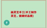 画灵芝手工(手工制作灵芝，健康好品质)