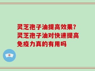 灵芝孢子油提高效果？灵芝孢子油对快速提高免疫力真的有用吗