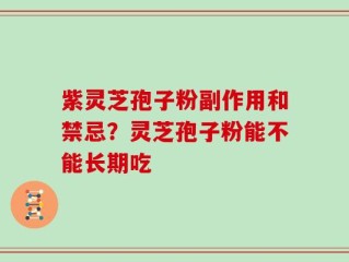 紫灵芝孢子粉副作用和禁忌？灵芝孢子粉能不能长期吃