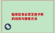 临安区青云灵芝孢子粉的功效与使用方法