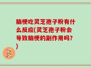 脑梗吃灵芝孢子粉有什么反应(灵芝孢子粉会导致脑梗的副作用吗？)