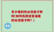 多少度的热水泡孢子粉好(如何选择适宜温度的水泡孢子粉？)