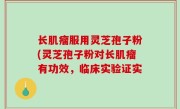长肌瘤服用灵芝孢子粉(灵芝孢子粉对长肌瘤有功效，临床实验证实