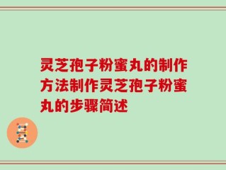 灵芝孢子粉蜜丸的制作方法制作灵芝孢子粉蜜丸的步骤简述