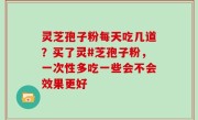 灵芝孢子粉每天吃几道？买了灵#芝孢子粉，一次性多吃一些会不会效果更好