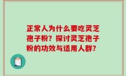 正常人为什么要吃灵芝孢子粉？探讨灵芝孢子粉的功效与适用人群？