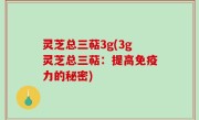 灵芝总三萜3g(3g灵芝总三萜：提高免疫力的秘密)
