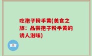 吃孢子粉手黄(美食之旅：品尝孢子粉手黄的诱人滋味)