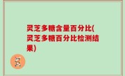 灵芝多糖含量百分比(灵芝多糖百分比检测结果)
