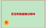 灵芝粉做面膜过敏吗