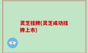 灵芝挂牌(灵芝成功挂牌上市)
