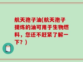 航天孢子油(航天孢子提炼的油可用于生物燃料，您还不赶紧了解一下？)