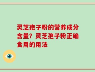 灵芝孢子粉的营养成分含量？灵芝孢子粉正确食用的用法