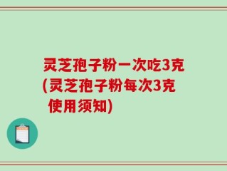 灵芝孢子粉一次吃3克(灵芝孢子粉每次3克 使用须知)