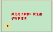 灵芝孢子解释？灵芝孢子粉制作法