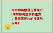 李时珍葛根灵芝片组方(李时珍传统草药组方：葛根灵芝片的疗效与应用)