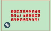 泰国灵芝孢子粉的好处是什么？详解泰国灵芝孢子粉的功效与作用？