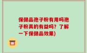 保健品孢子粉有用吗孢子粉真的有益吗？了解一下保健品效果)