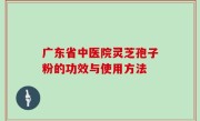 广东省中医院灵芝孢子粉的功效与使用方法