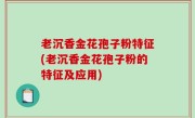 老沉香金花孢子粉特征(老沉香金花孢子粉的特征及应用)