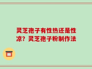 灵芝孢子有性热还是性凉？灵芝孢子粉制作法