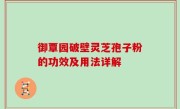 御覃园破壁灵芝孢子粉的功效及用法详解