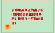 去哪里买真正的孢子粉(如何购买真正的孢子粉？推荐几个可信的渠道)