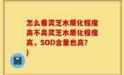怎么看灵芝木质化程度高不高灵芝木质化程度高，SOD含量也高？)
