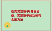 吃完灵芝孢子(养生必备：灵芝孢子的功效和食用方法