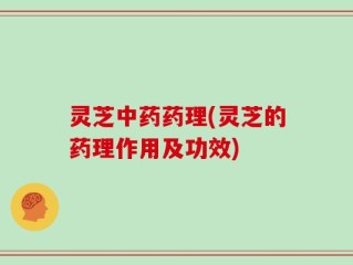 灵芝中药药理(灵芝的药理作用及功效)