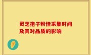灵芝孢子粉佳采集时间及其对品质的影响