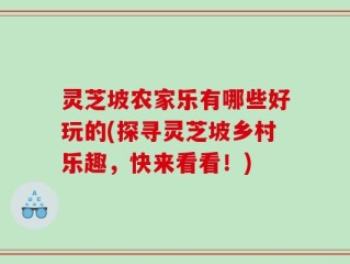 灵芝坡农家乐有哪些好玩的(探寻灵芝坡乡村乐趣，快来看看！)